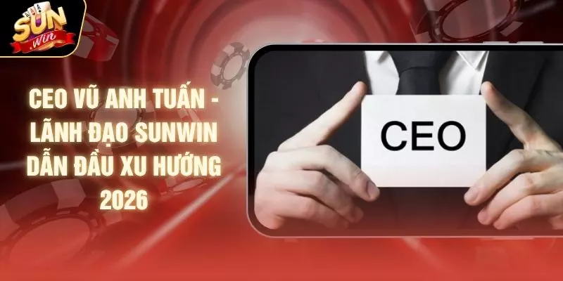 CEO Vũ Anh Tuấn - Lãnh Đạo SUNWIN Dẫn Đầu Xu Hướng 2026 1 CEO Vũ Anh Tuấn - Lãnh Đạo SUNWIN Dẫn Đầu Xu Hướng 2026