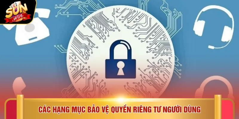 Chính sách bảo mật Sunwin 2 Các hạng mục bảo vệ quyền riêng tư người dùng