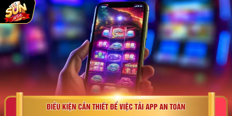 Tải app Sunwin 5 Điều kiện cần thiết để việc tải app an toàn