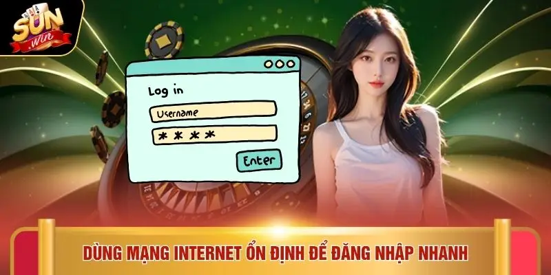 Đăng nhập Sunwin 3 Dùng mạng internet ổn định để đăng nhập nhanh