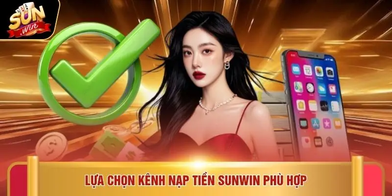 Nạp tiền Sunwin 2 Lựa chọn kênh nạp tiền SUNWIN phù hợp