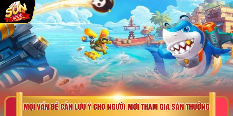 Bắn cá Sunwin 5 Mọi vấn đề cần lưu ý cho người mới tham gia săn thưởng