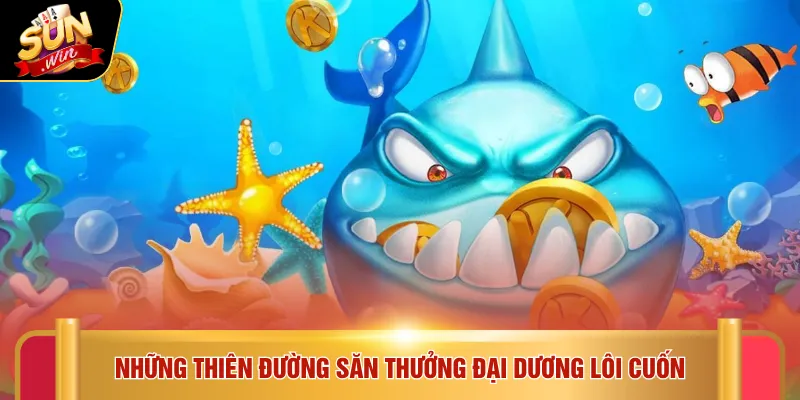 Bắn cá Sunwin 2 Những thiên đường săn thưởng đại dương lôi cuốn