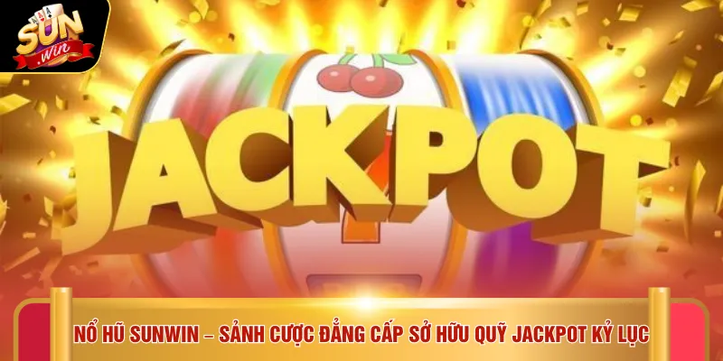 Nổ hũ Sunwin 1 Nổ hũ SUNWIN – Sảnh cược đẳng cấp sở hữu quỹ Jackpot kỷ lục