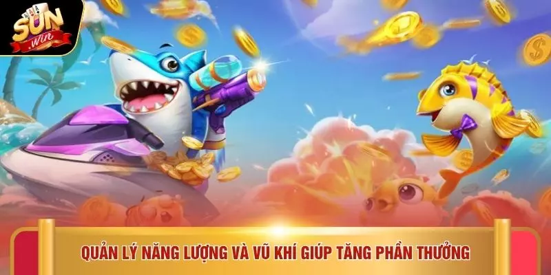 Bắn Cá Vàng - Trải Nghiệm Giải Trí 5 Sao Cùng SUNWIN 4 Quản lý năng lượng và vũ khí giúp tăng phần thưởng
