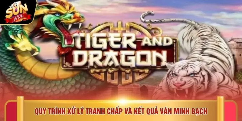 Cách Chơi Rồng Hổ - 5 Bước Nắm Luật Minh Bạch SUNWIN 3 Quy trình xử lý tranh chấp và kết quả ván minh bạch