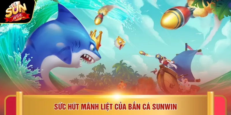 Bắn cá Sunwin 1 Sức hút mãnh liệt của bắn cá SUNWIN